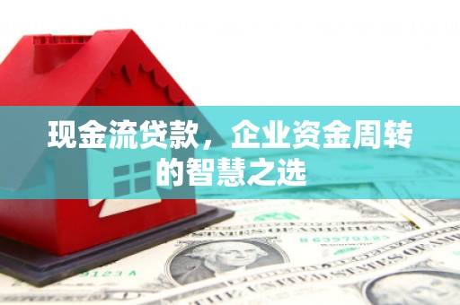 江都现金流贷款，企业资金周转的智慧之选