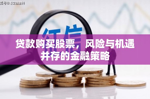 江都贷款购买股票，风险与机遇并存的金融策略