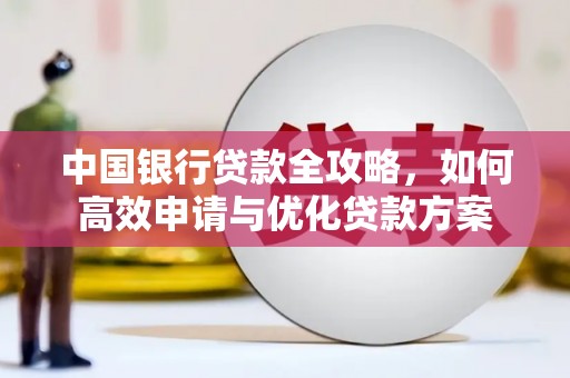 江都中国银行贷款全攻略，如何高效申请与优化贷款方案
