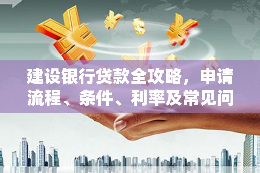 江都建设银行贷款全攻略，申请流程、条件、利率及常见问题解答