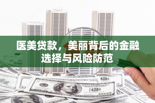 江都医美贷款，美丽背后的金融选择与风险防范